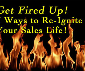 Get Fired Up!  6 Ways To Re-Ignite Your Sales Life
