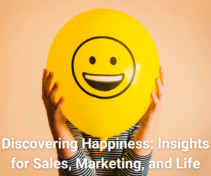 Discovering Happiness: Insights for Sales, Marketing, and Life
