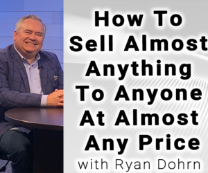 How To Sell Almost Anything To  Anyone At Almost Any Price with  Sales Training Coach Ryan Dohrn